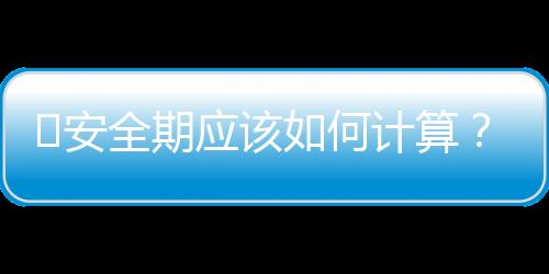 ​安全期应该如何计算？