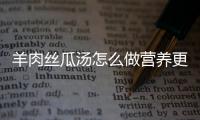 羊肉丝瓜汤怎么做营养更好