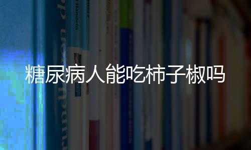 糖尿病人能吃柿子椒吗