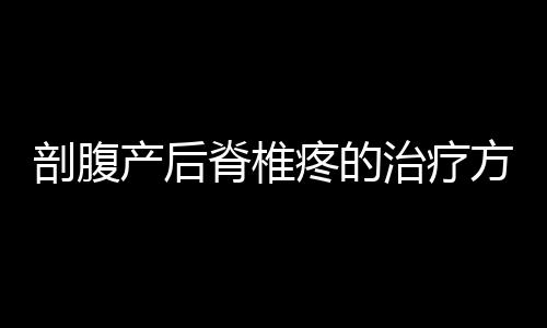 剖腹产后脊椎疼的治疗方法