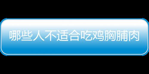 哪些人不适合吃鸡胸脯肉？鸡胸脯肉的副作用有哪些