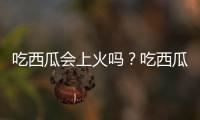 吃西瓜会上火吗？吃西瓜会发胖吗