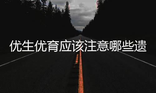 优生优育应该注意哪些遗传病？