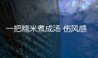 一把糯米煮成汤 伤风感冒保安康