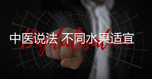 中医说法 不同水果适宜不同人群