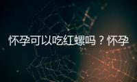 怀孕可以吃红螺吗？怀孕吃什么比较好