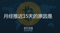 月经推迟15天的原因是什么