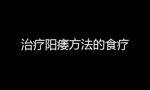 治疗阳痿方法的食疗