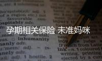 孕期相关保险 未准妈咪知多点