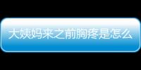 大姨妈来之前胸疼是怎么回事？