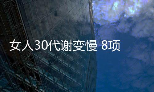 女人30代谢变慢 8项检查要做足