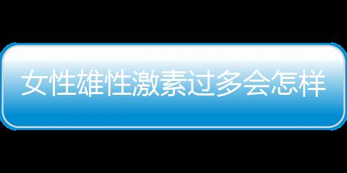 女性雄性激素过多会怎样