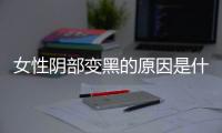 女性阴部变黑的原因是什么