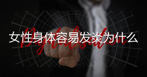 女性身体容易发炎为什么