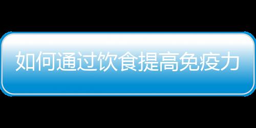 如何通过饮食提高免疫力