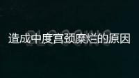 造成中度宫颈糜烂的原因是什么？