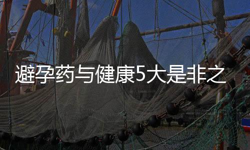 避孕药与健康5大是非之争