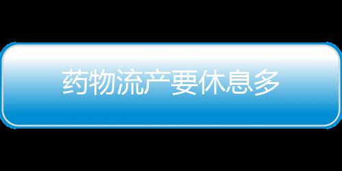 药物流产要休息多