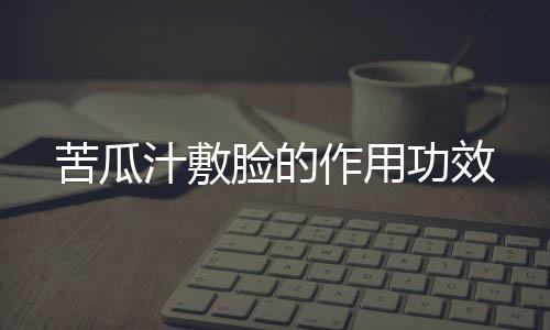 苦瓜汁敷脸的作用功效