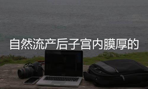 自然流产后子宫内膜厚的危害