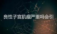 良性子宫肌瘤严重吗会引起什么