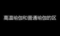 高温瑜伽和普通瑜伽的区别有哪些呢？