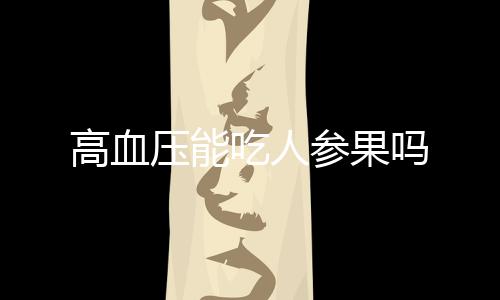 高血压能吃人参果吗